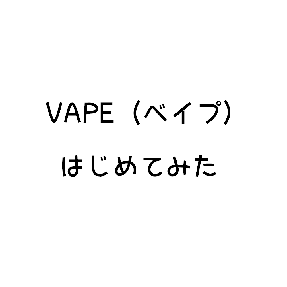 VAPE（ベイプ）はじめてみた